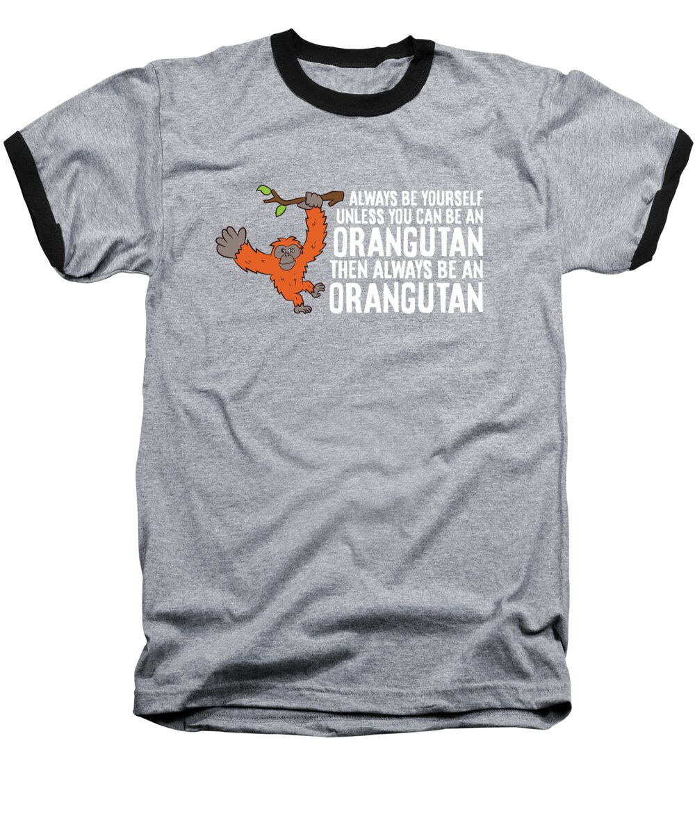 Orangutan Baseball T-Shirt featuring the digital art Always Be Yourself Unless You Can Be An Orangutan by EQ Designs