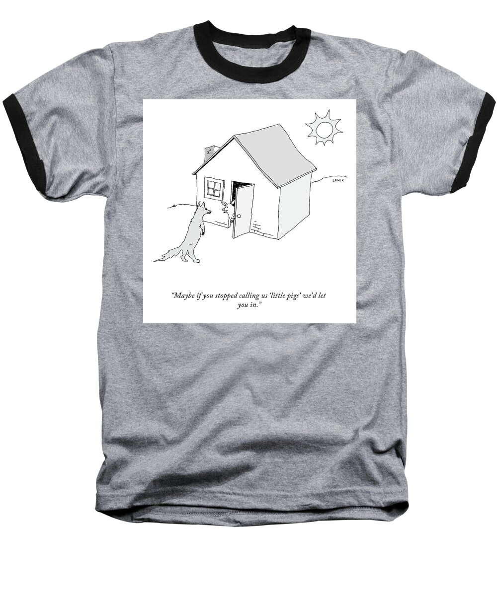 maybe If You Stopped Calling Us little Pigs' We'd Let You In. Baseball T-Shirt featuring the drawing Maybe If You Stopped Calling Us Little Pigs by Liana Finck
