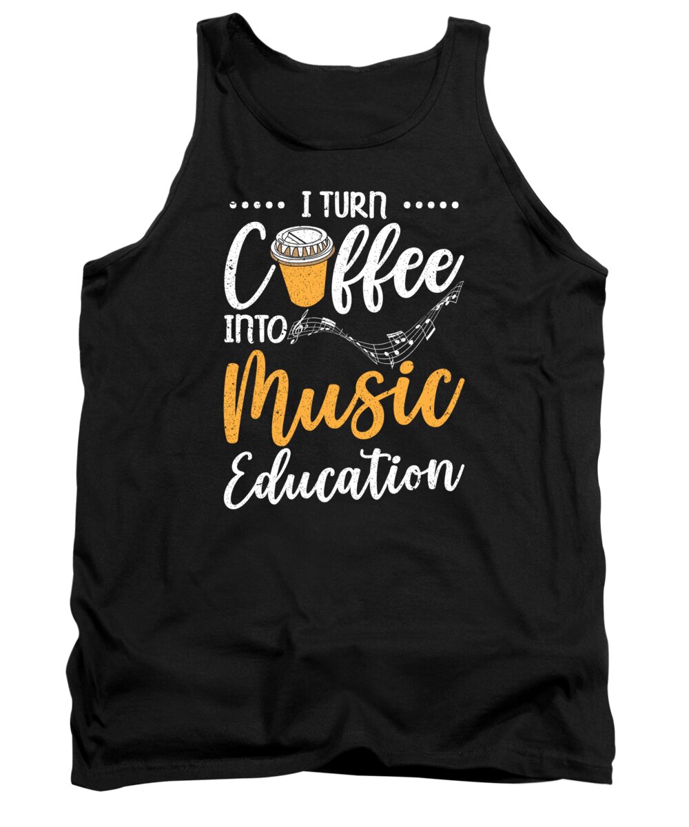 Music Tank Top featuring the digital art I Turn Coffee Into Music Education #1 by Toms Tee Store