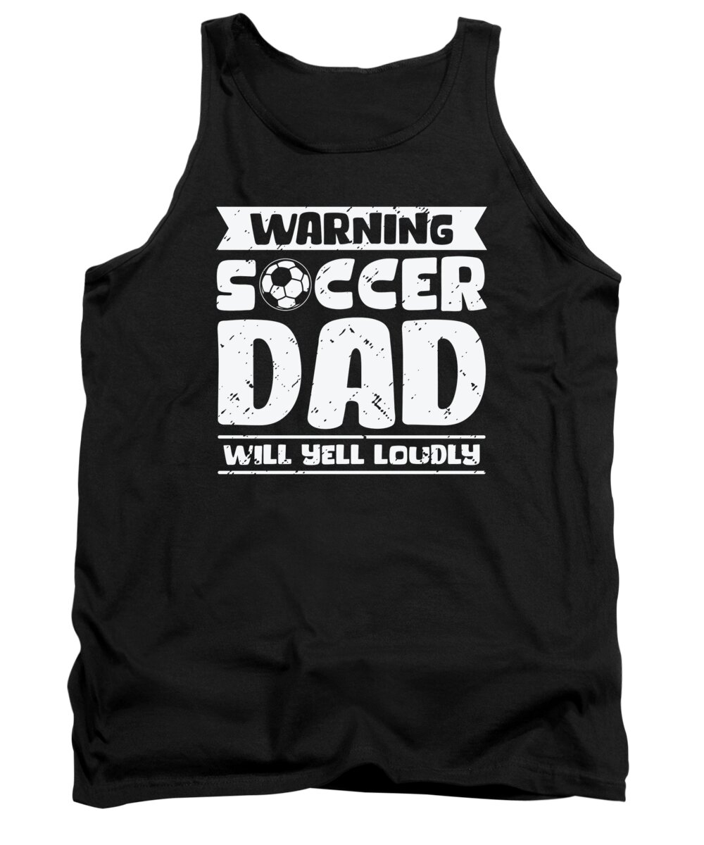 Soccer Tank Top featuring the digital art Warning Soccer Dad Will Yell Loudly Soccer #3 by Toms Tee Store