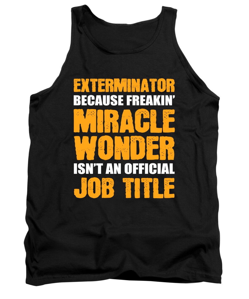 Pest Control Tank Top featuring the digital art Exterminator Cause Freakin Miracle Wonder Isnt An Job Title by Alessandra Roth