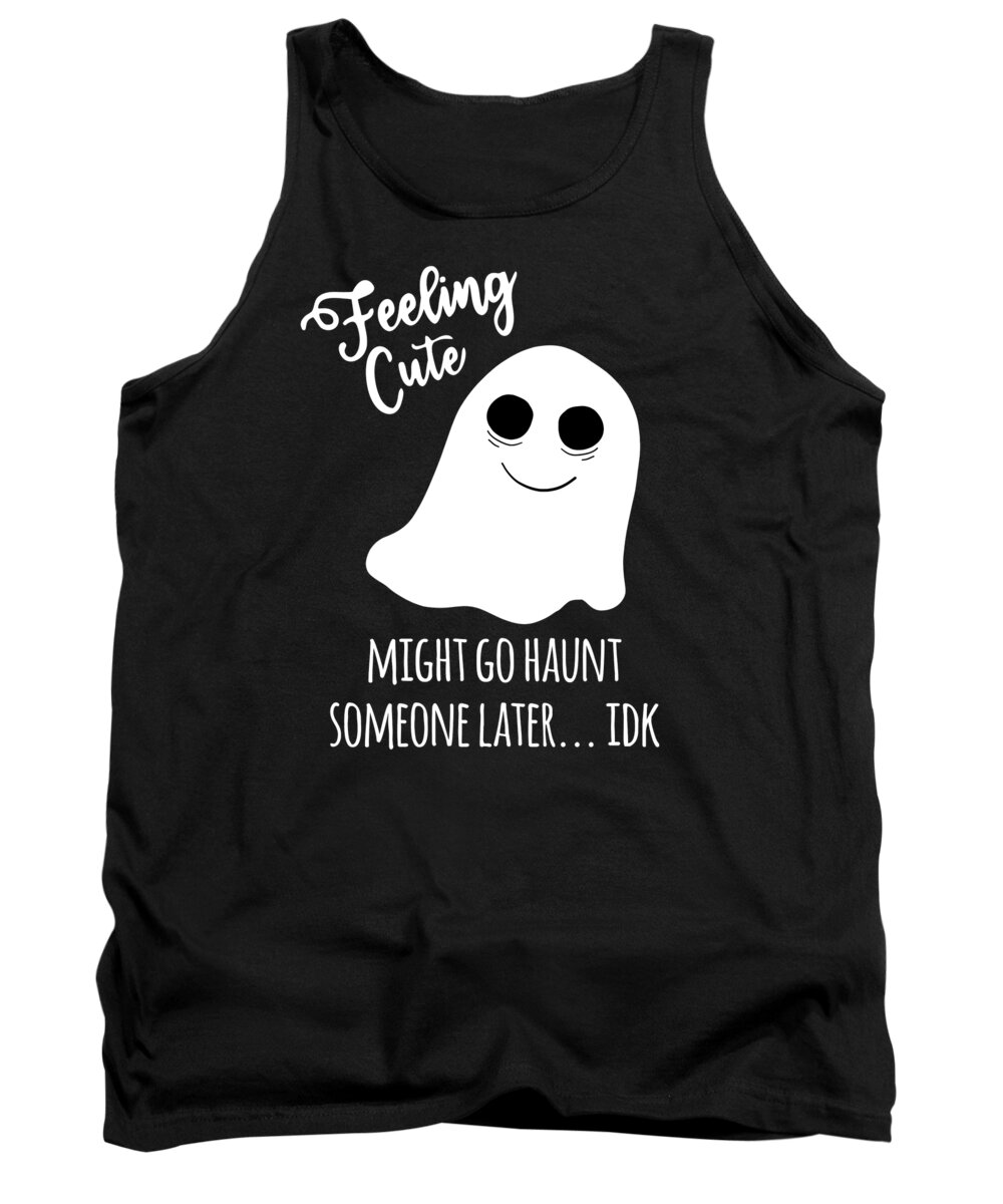 Halloween Tank Top featuring the digital art Feeling Cute Ghost Might Go Haunt Someone Later by Flippin Sweet Gear