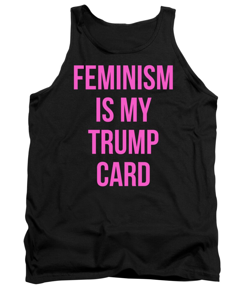 Funny Tank Top featuring the digital art Feminism Is My Trump Card by Flippin Sweet Gear