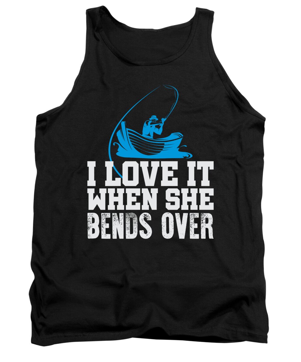 Funny Fishing Quotes Tank Top featuring the digital art Fishing I Love It When She Bends Over by Jacob Zelazny