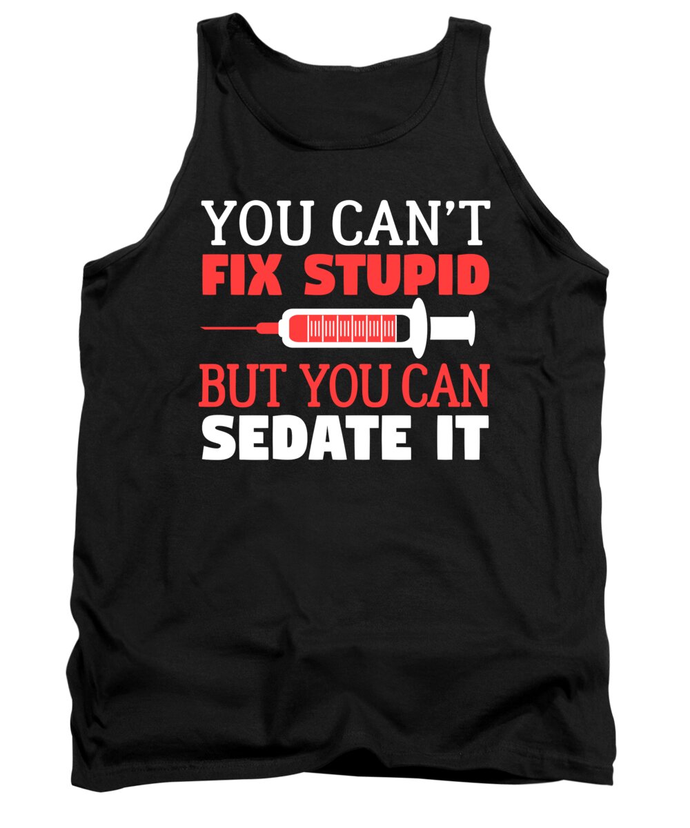 Doctors Tank Top featuring the digital art Funny Nurse You Cant Fix Stupid But You Can Sedate It by Jacob Zelazny