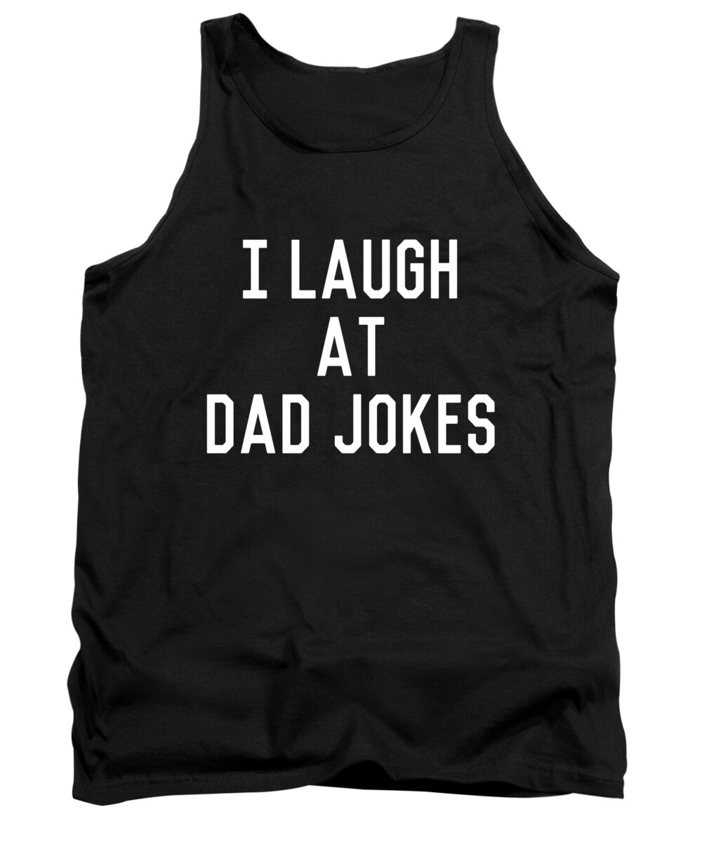 Gifts For Dad Tank Top featuring the digital art I Laugh At Dad Jokes by Flippin Sweet Gear