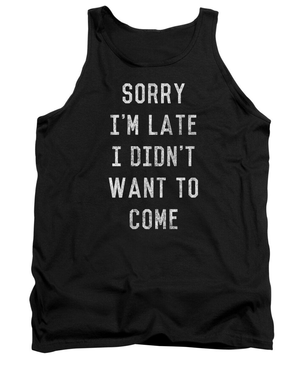 Funny Tank Top featuring the digital art Sorry Im Late I Didnt Want to Come by Flippin Sweet Gear
