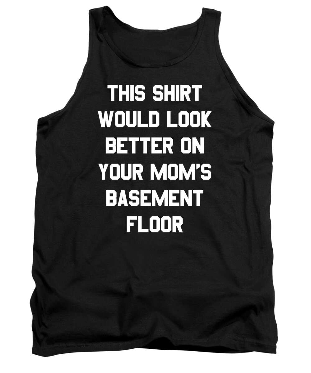 Gifts For Mom Tank Top featuring the digital art This Shirt Would Look Better On Your Moms Basement Floor by Flippin Sweet Gear