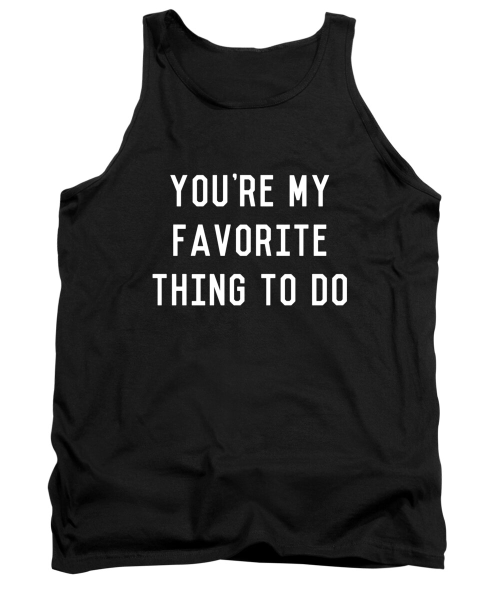 Cool Tank Top featuring the digital art Youre My Favorite Thing to Do by Flippin Sweet Gear