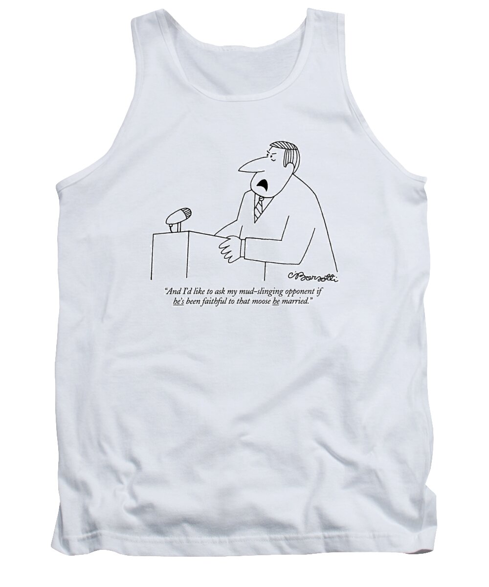 

 Politician Speaking At Podium. Adultery Tank Top featuring the drawing And I'd Like To Ask My Mud-slinging Opponent If by Charles Barsotti