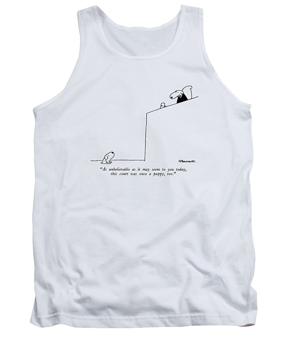 

 Dog Judge To Dog Defendant. Age Tank Top featuring the drawing As Unbelievable As It May Seem To You Today by Charles Barsotti