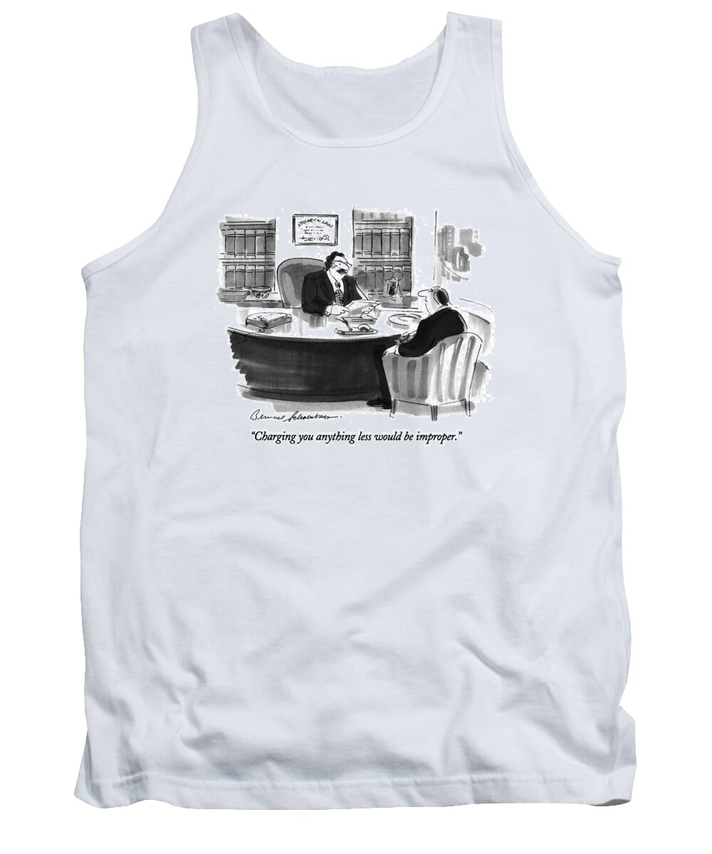 

 Lawyer To Man In His Office. Lawyers Tank Top featuring the drawing Charging You Anything Less Would Be Improper by Bernard Schoenbaum