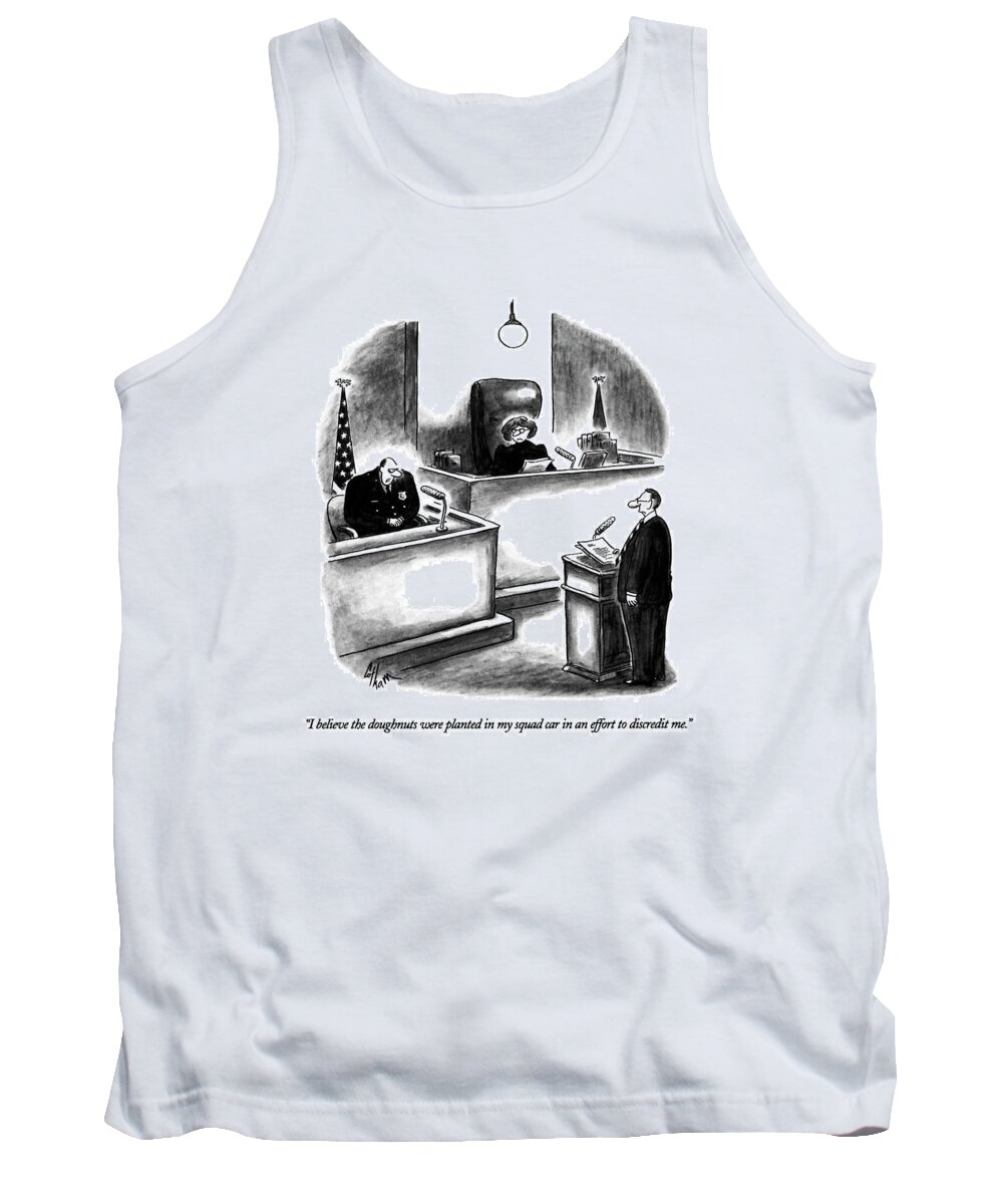 

 Policeman Says On The Witness Stand In The Courtroom. 
Police Tank Top featuring the drawing I Believe The Doughnuts Were Planted In My Squad by Frank Cotham