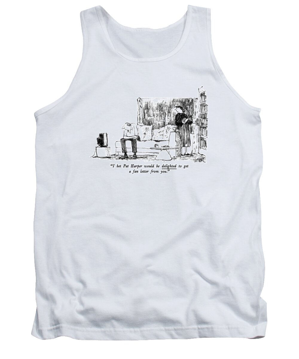 

 Wife To Husband Who Watches T.v. Pat Harper Is A Newscaster. 
Letters Tank Top featuring the drawing I Bet Pat Harper Would Be Delighted To Get A Fan by Robert Weber