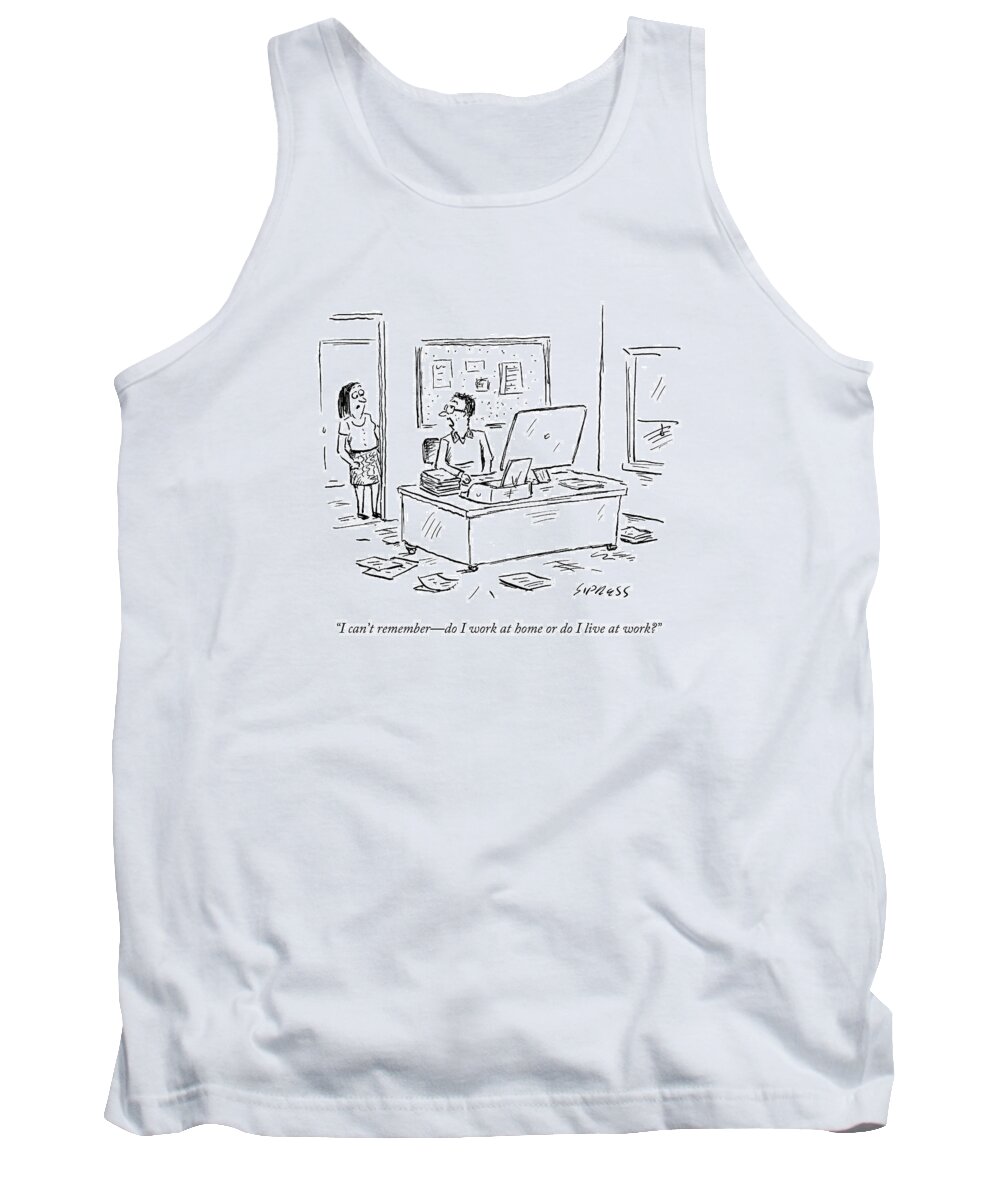 I Can't Remember - Do I Work At Home Or Do I Live At Work? Tank Top featuring the drawing I Can't Remember - Do I Work At Home Or Do I Live by David Sipress