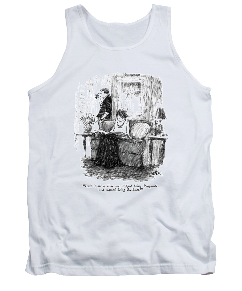 

 Woman To Man As She Reads Paper. Refers To V.p. George Bush's Presidential Campaign. 
Elections Tank Top featuring the drawing Isn't It About Time We Stopped Being Reaganites by Robert Weber
