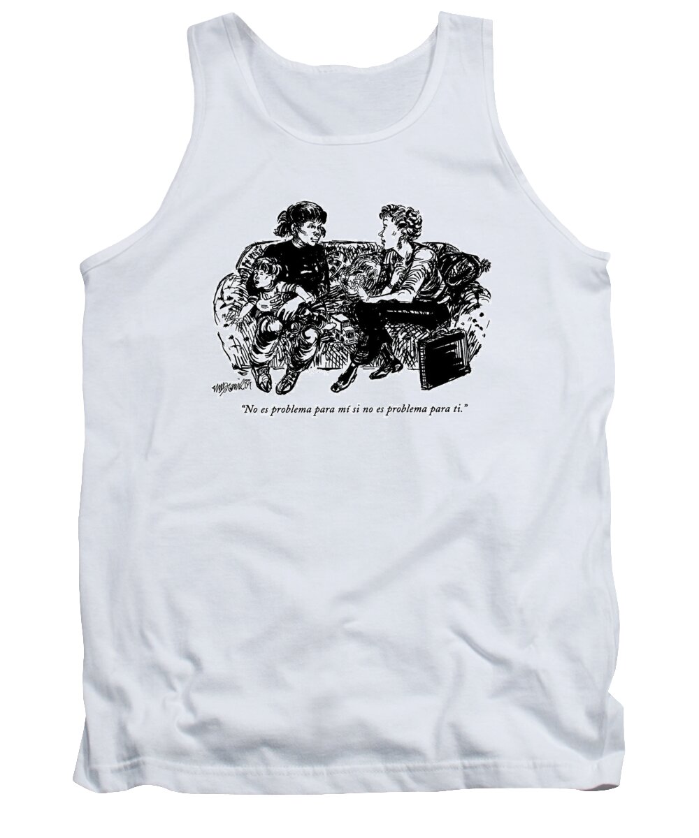 
(a Working Mother Speaking To Her Child's Nanny Says Tank Top featuring the drawing No Es Problema Para Mi Si No Es Problema Para Ti by William Hamilton