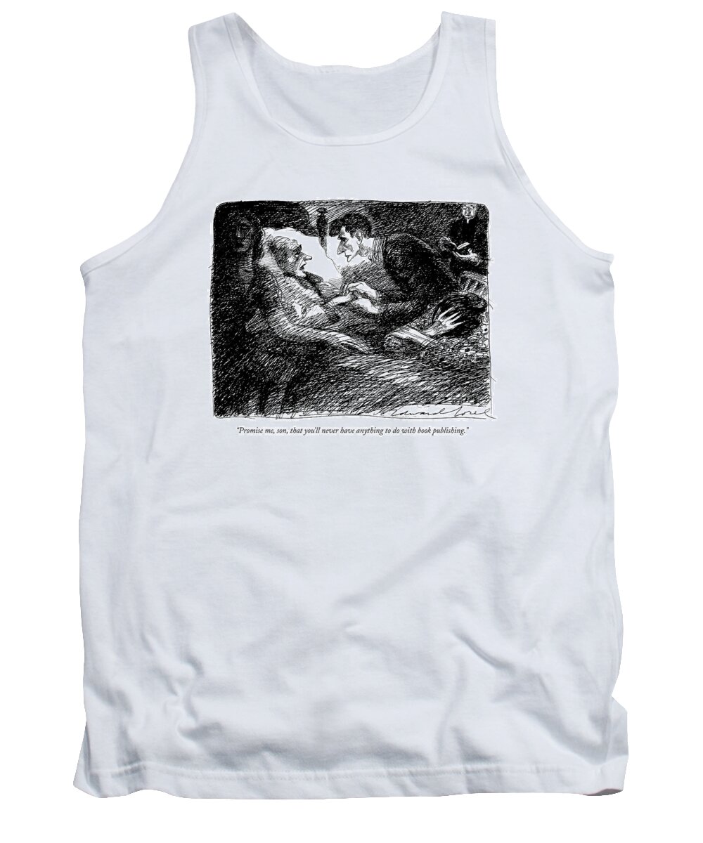 

 Father Says To His Son On His Deathbed. 
Publishing Tank Top featuring the drawing Promise Me, Son, That You'll Never Have Anything by Edward Sorel