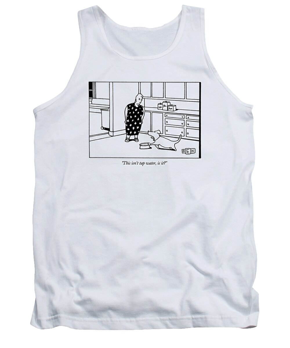 (dog Complaining To Woman About Water In Its Bowl) Tank Top featuring the drawing This Isn't Tap Water by Bruce Eric Kaplan