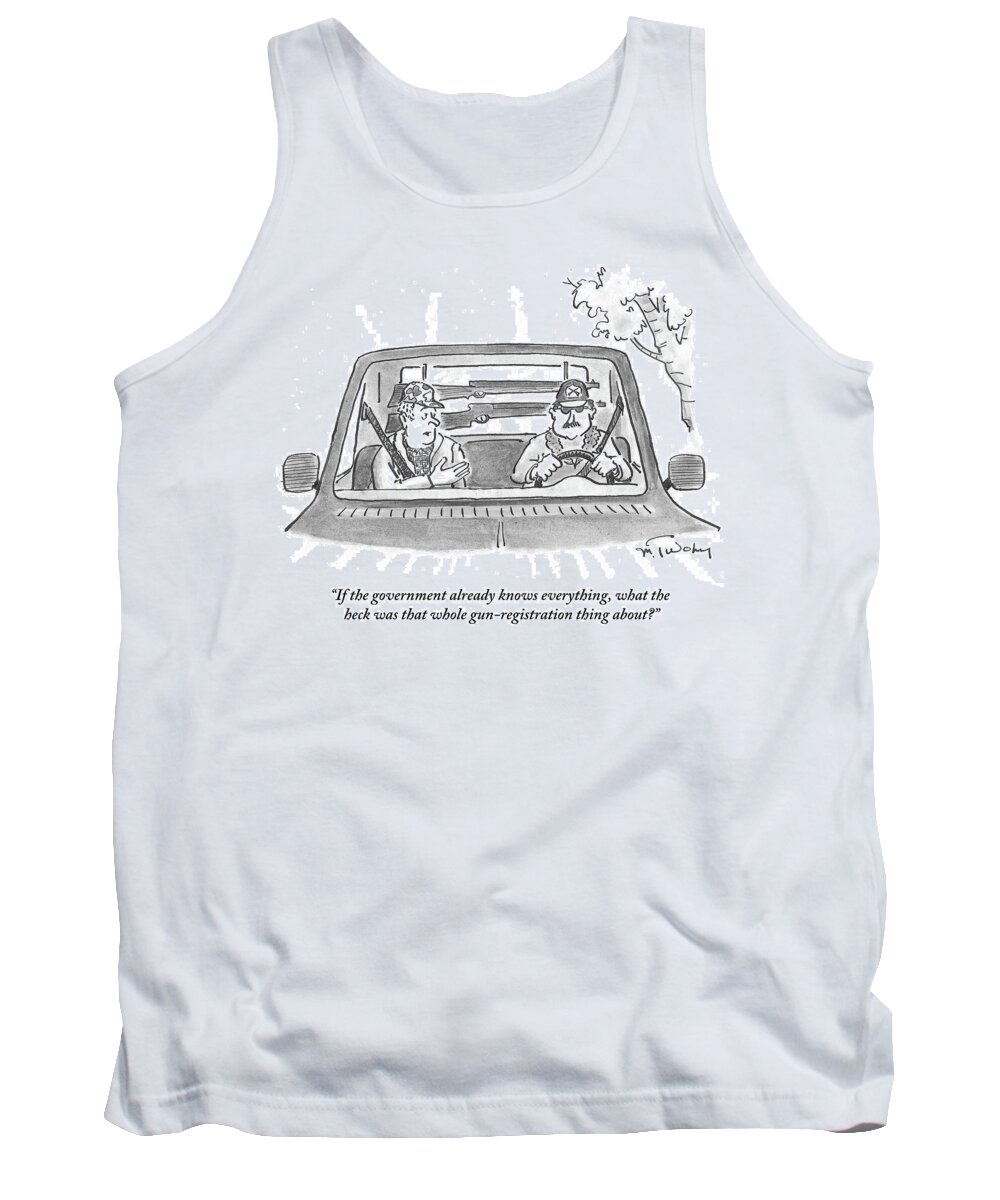If The Government Already Knows Everything Tank Top featuring the drawing What The Heck Was That Whole Gun Registration by Mike Twohy