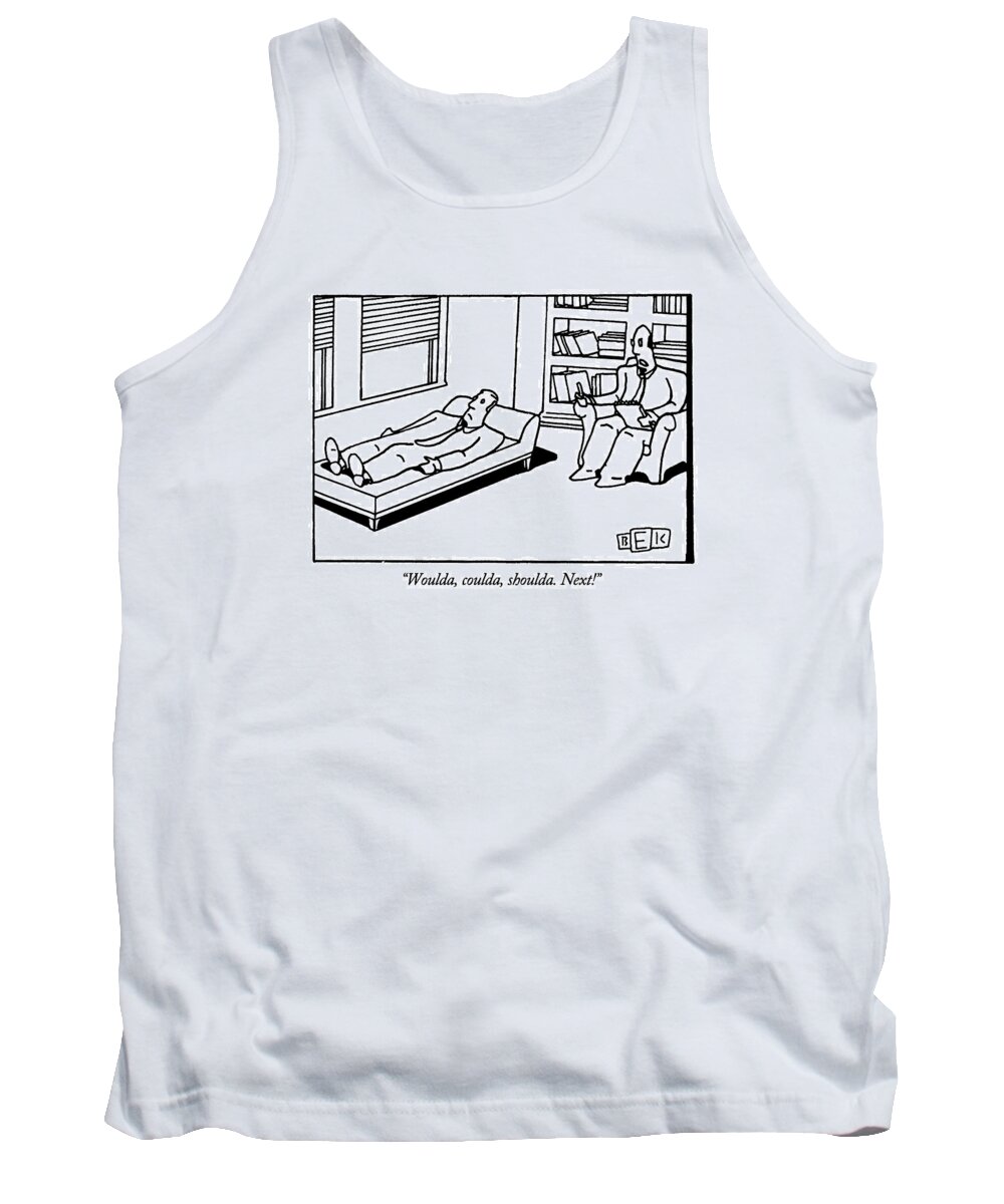 

 Psychiatrist Says To Patient Who Is Lying On The Couch. Psychobabble Tank Top featuring the drawing Woulda, Coulda, Shoulda. Next! by Bruce Eric Kaplan