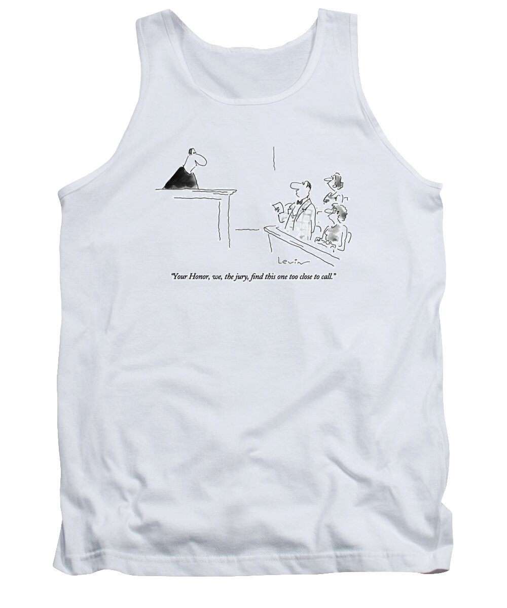 
Your Honor Tank Top featuring the drawing Your Honor, We, The Jury, Find This One Too Close by Arnie Levin
