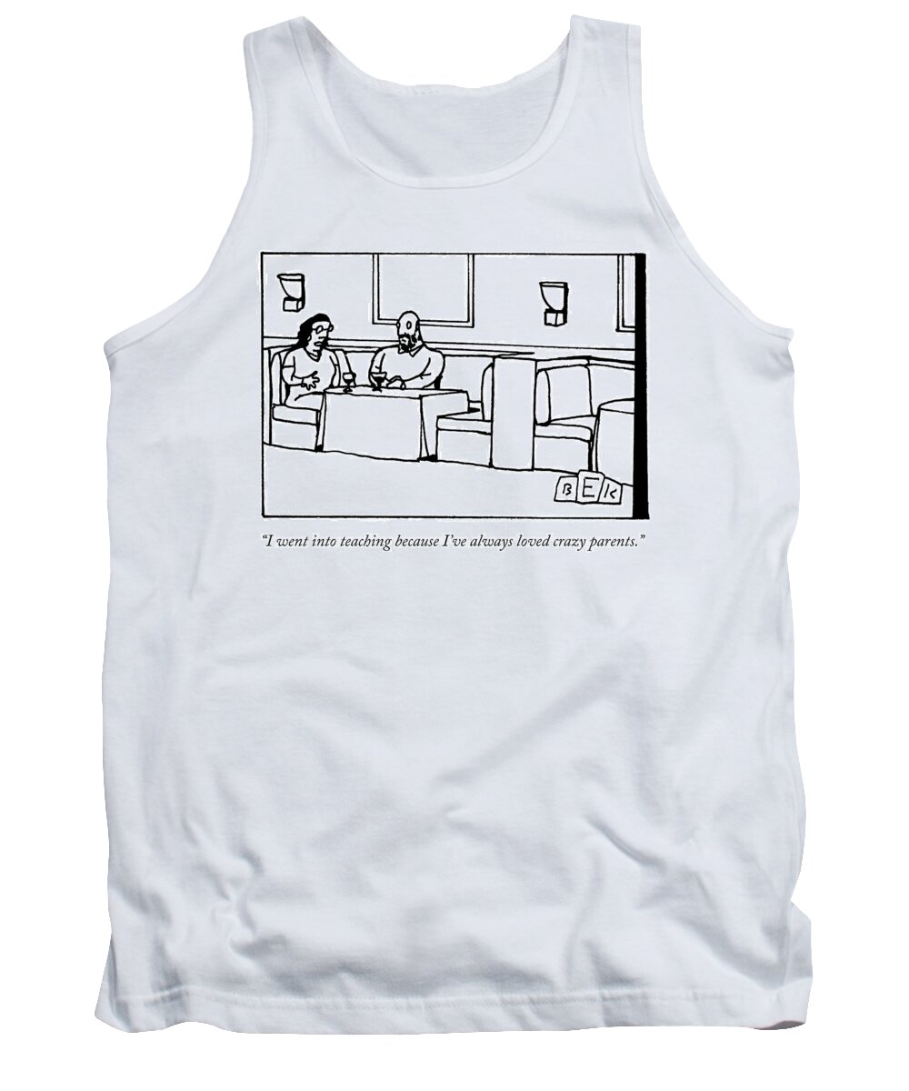 i Went Into Teaching Because I've Always Loved Crazy Parents. Career Tank Top featuring the drawing Why I Teach by Bruce Eric Kaplan