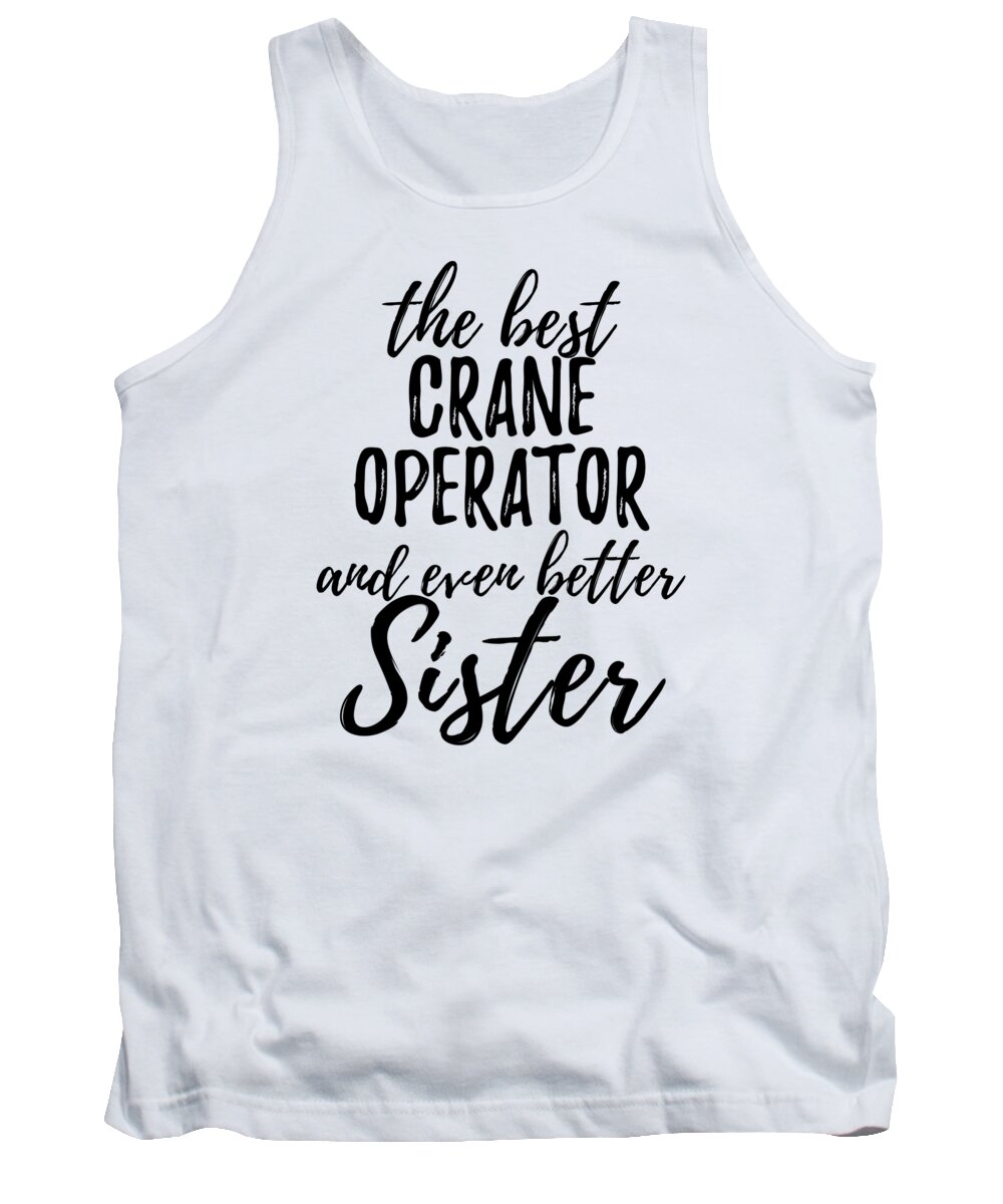Crane Tank Top featuring the digital art Crane Operator Sister Funny Gift Idea for Sibling Gag Inspiring Joke The Best And Even Better by Jeff Creation