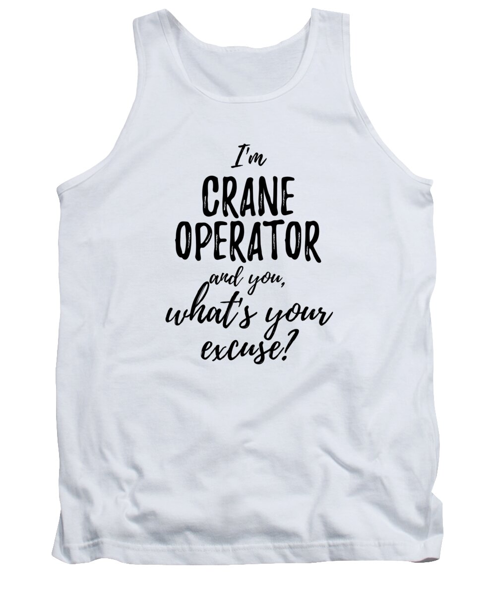 Crane Operator Tank Top featuring the digital art Crane Operator What's Your Excuse Funny Gift Idea for Coworker Office Gag Job Joke by Jeff Creation