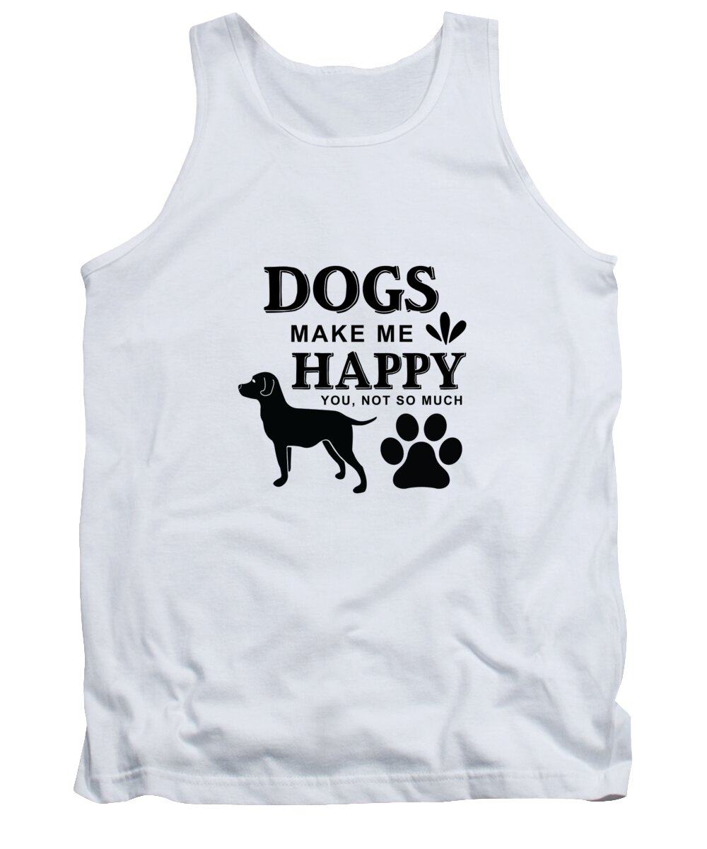 Dog Tank Top featuring the digital art Dogs Make Me Happy You Not So Much by Jacob Zelazny