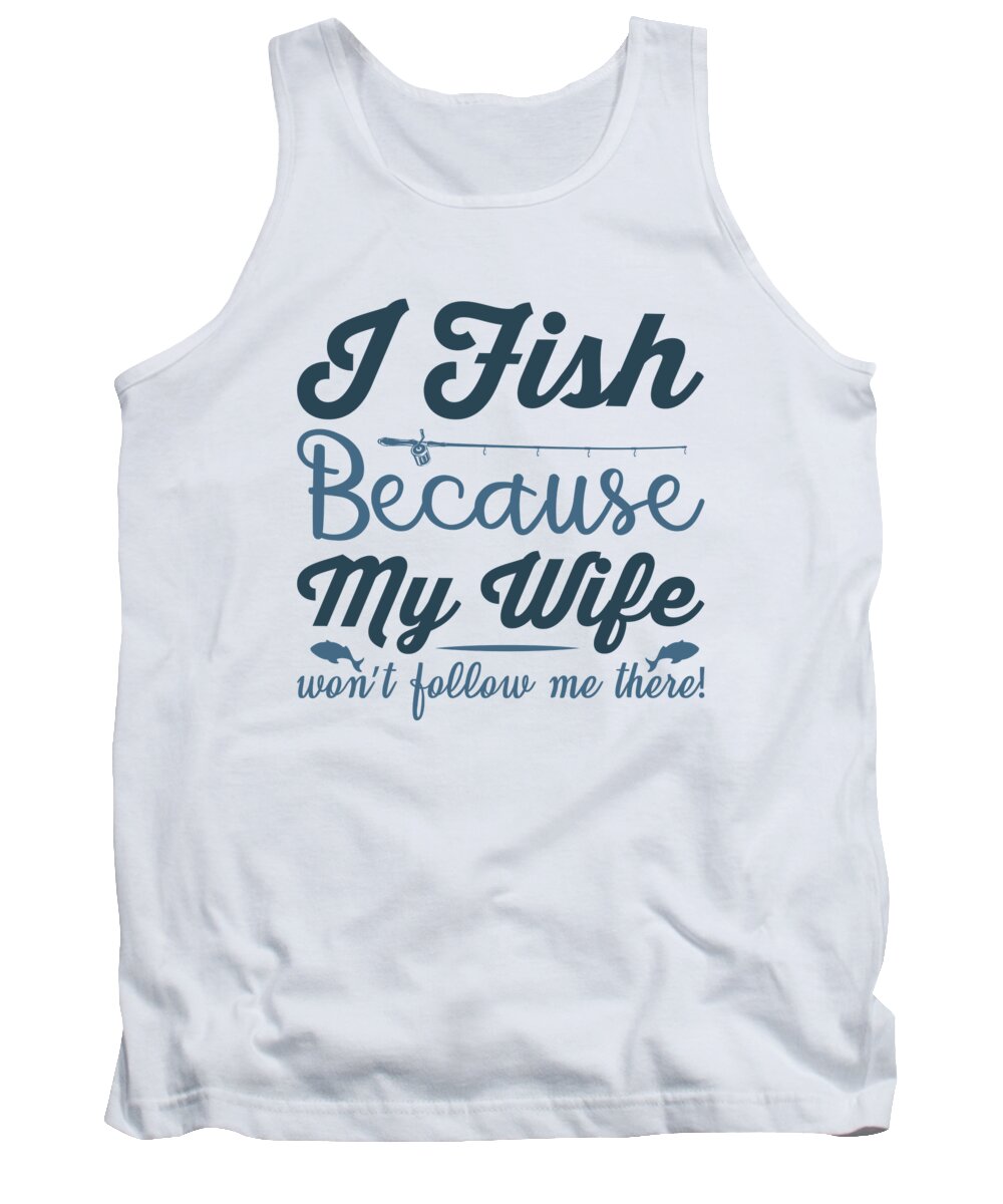 Fishing Tank Top featuring the digital art Fishing - I fish because my wife wont follow me there by Jacob Zelazny
