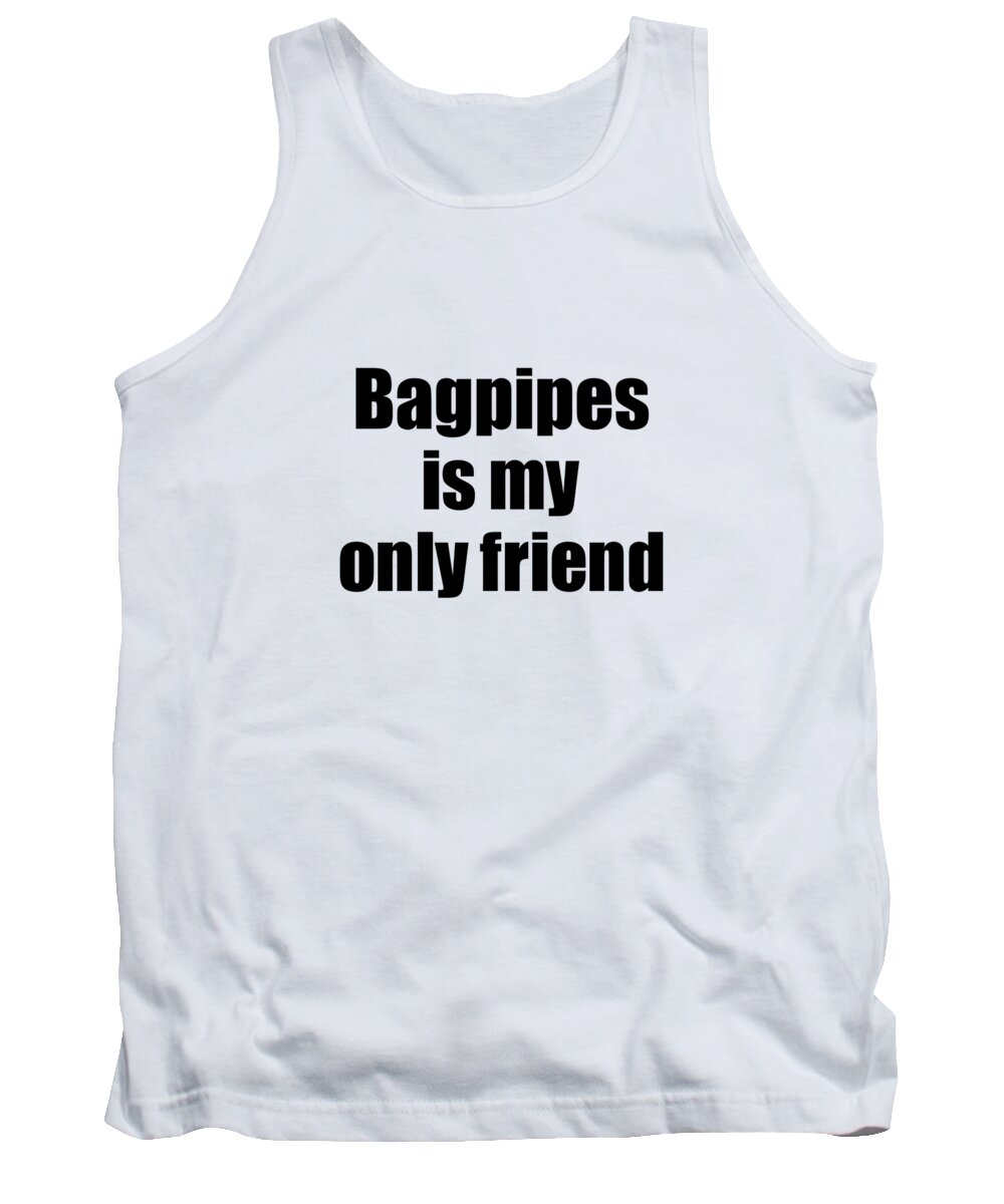 Bagpipes Tank Top featuring the digital art Funny Bagpipes Is My Only Friend Quote Musician Gift for Instrument Player Pun by Jeff Creation