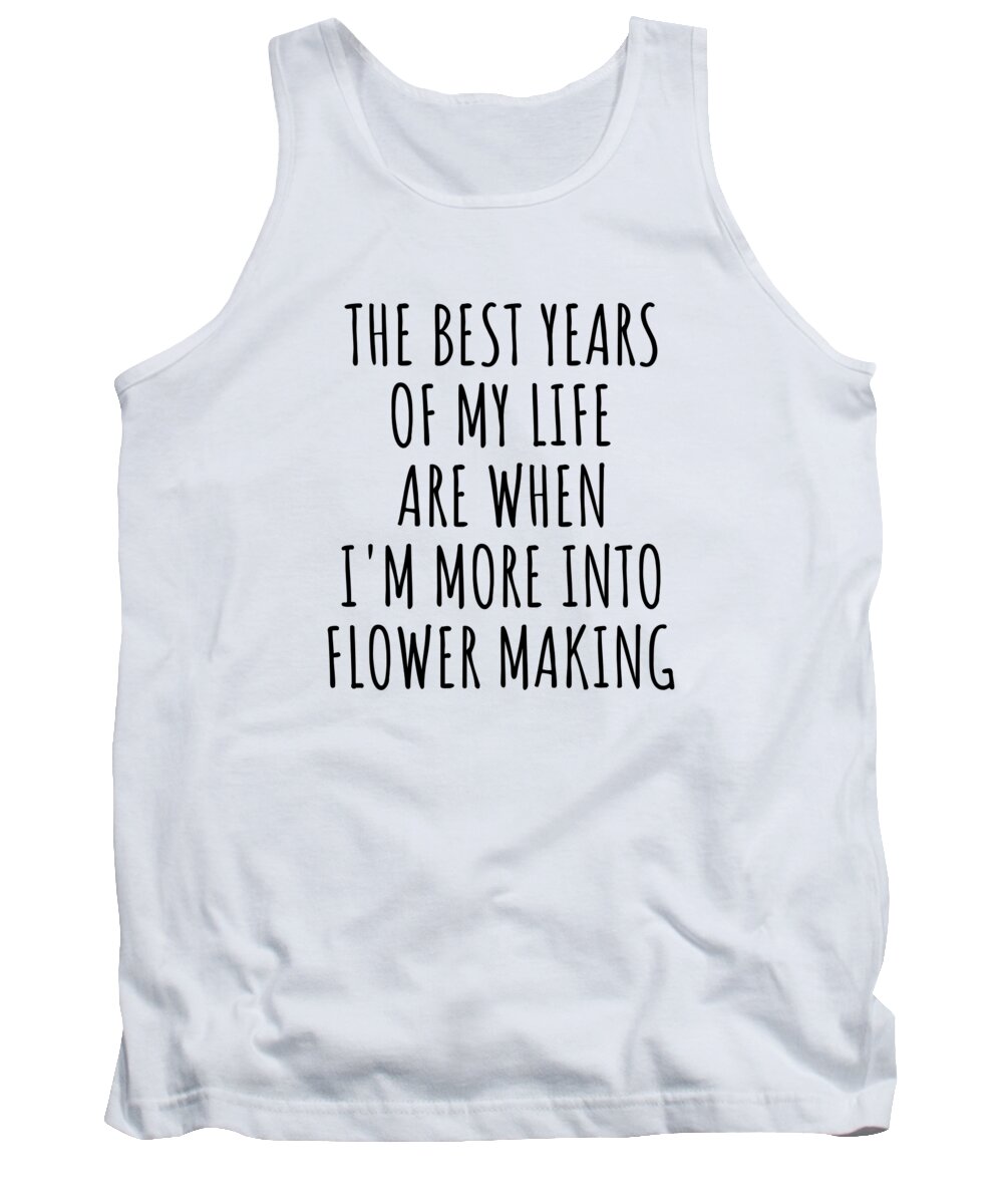 Flower Making Gift Tank Top featuring the digital art Funny Flower Making The Best Years Of My Life Gift Idea For Hobby Lover Fan Quote Inspirational Gag by FunnyGiftsCreation