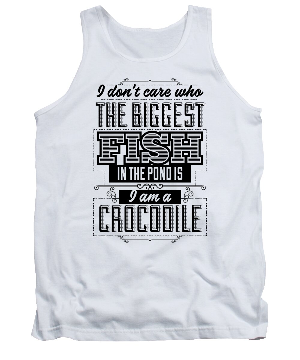 Attitude Tank Top featuring the digital art I dont care who the biggest fish in the pond is I am a crocodile by Jacob Zelazny