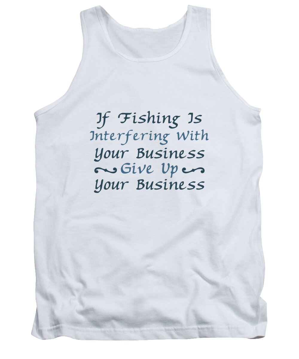 Fishing Tank Top featuring the digital art If fishing is Interfering with your Business Give Up your Business by Jacob Zelazny