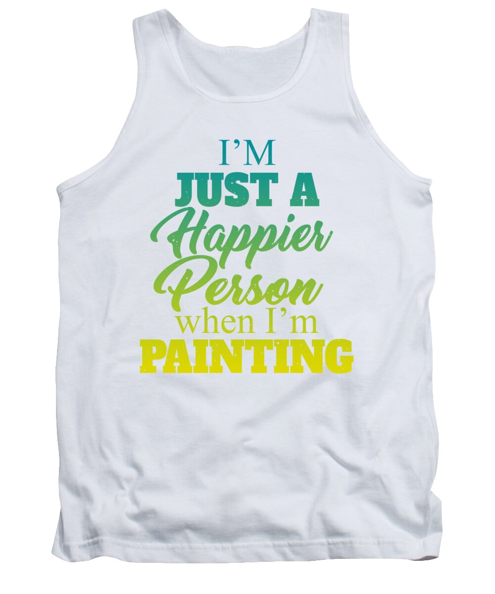 Painter Tank Top featuring the digital art Im Just A Happier Person When Im Painting by Jacob Zelazny