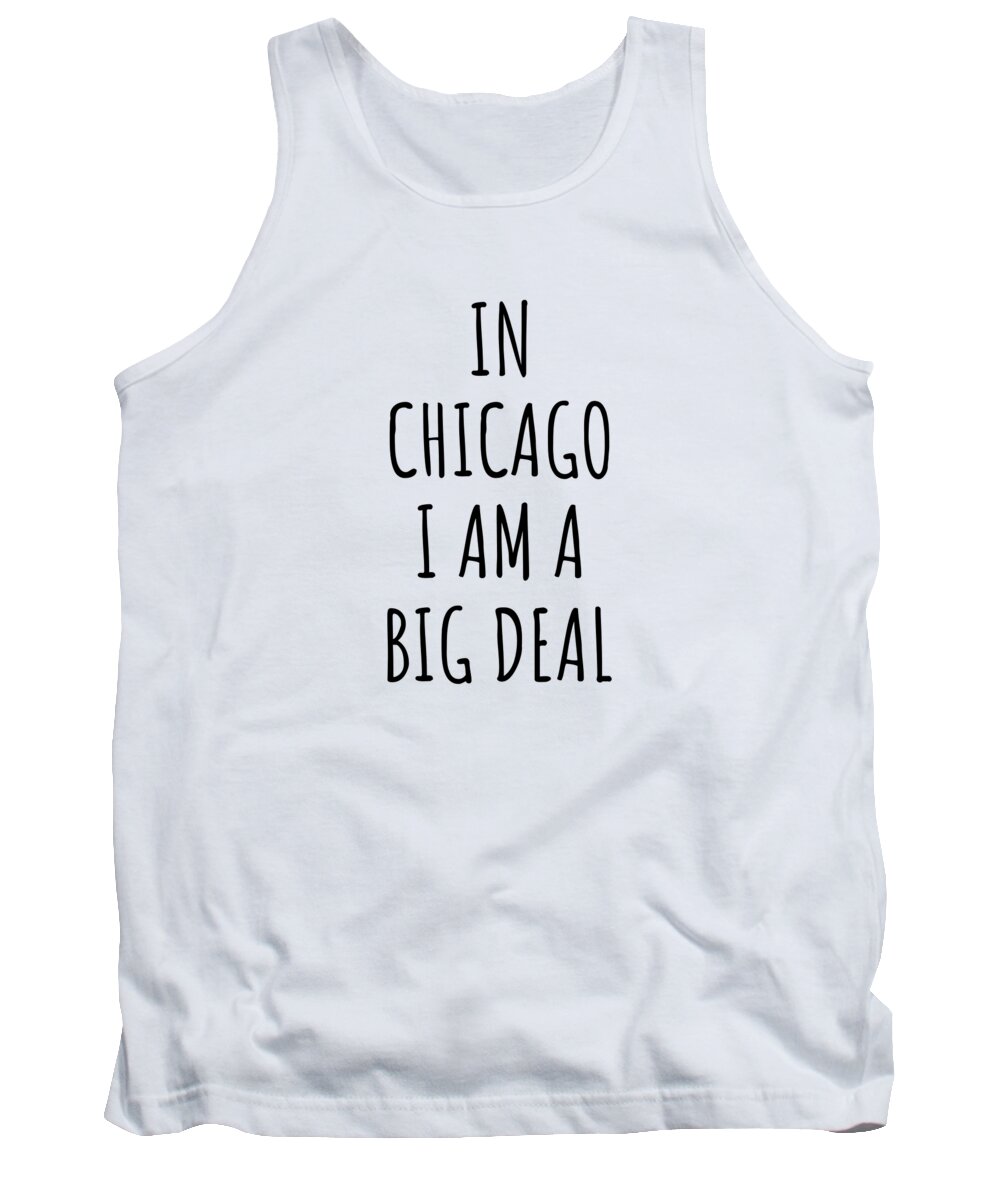 Chicago Gift Tank Top featuring the digital art In Chicago I'm A Big Deal Funny Gift for City Lover Men Women Citizen Pride by Jeff Creation