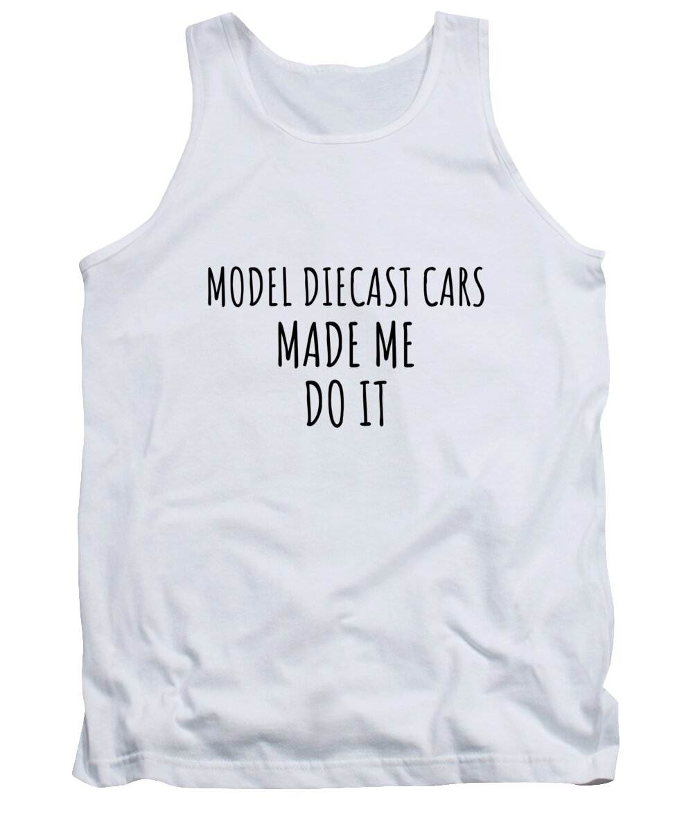 Model Diecast Cars Gift Tank Top featuring the digital art Model Diecast Cars Made Me Do It by Jeff Creation