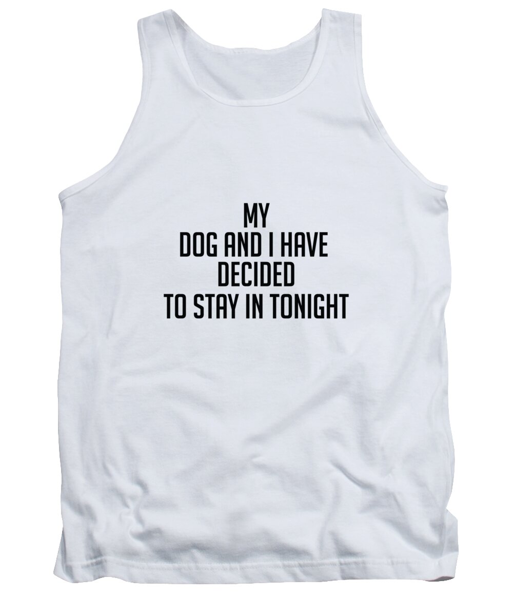 Funny Tank Top featuring the digital art My Dog and I Have Decided To Stay In Tonight by Jacob Zelazny