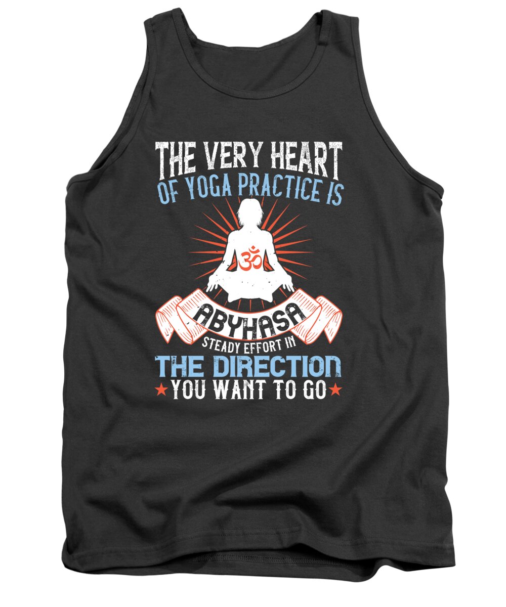 Yoga Gift The Very Heart Of Yoga Practice Is Abyhasa Steady Effort In The  Direction You Want To Go Tank Top