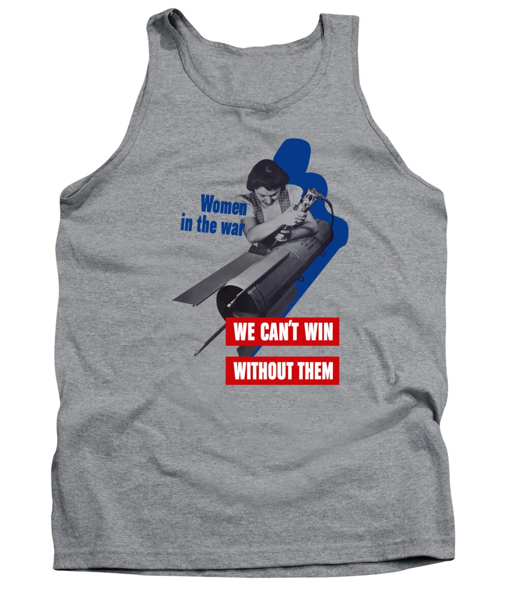 War Production Tank Top featuring the mixed media Women In The War - We Can't Win Without Them by War Is Hell Store