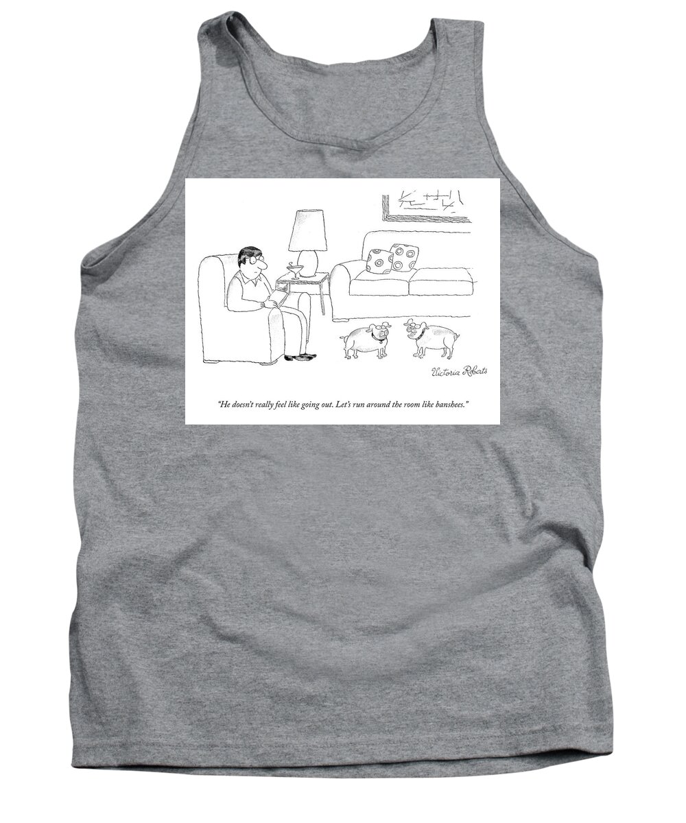 He Doesn't Really Feel Like Going Out. Let's Run Around The Room Like Banshees. Tank Top featuring the drawing Run Around The Room Like Banshees by Victoria Roberts