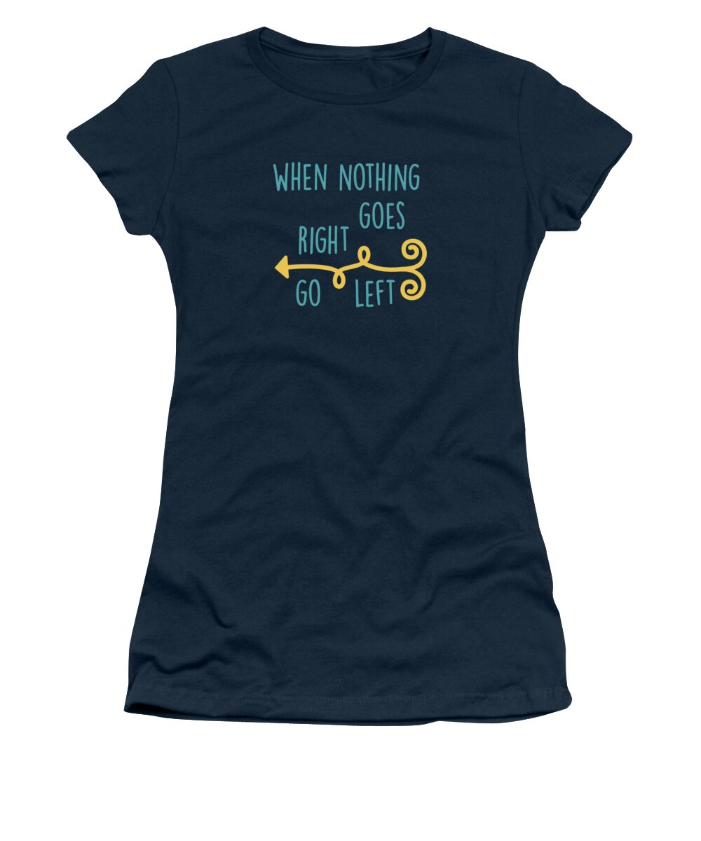 When Nothing Goes Right Go Left Women's T-Shirt featuring the digital art Go Left by Heather Applegate