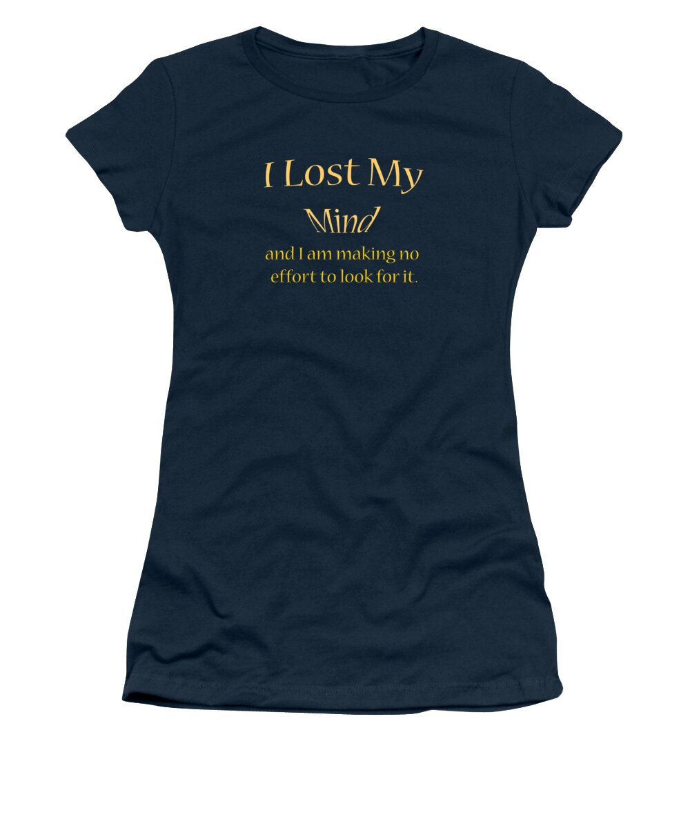 T-shirt; Tshirt; T Shirt; Colorful; Truism; Saying; Happy; Happiness; Fun; Enjoy; I Lost My Mind And I Am Making No Effort To Look For It Women's T-Shirt featuring the digital art I Lost My Mind and I am making no effort to look for it 2 by M K Miller
