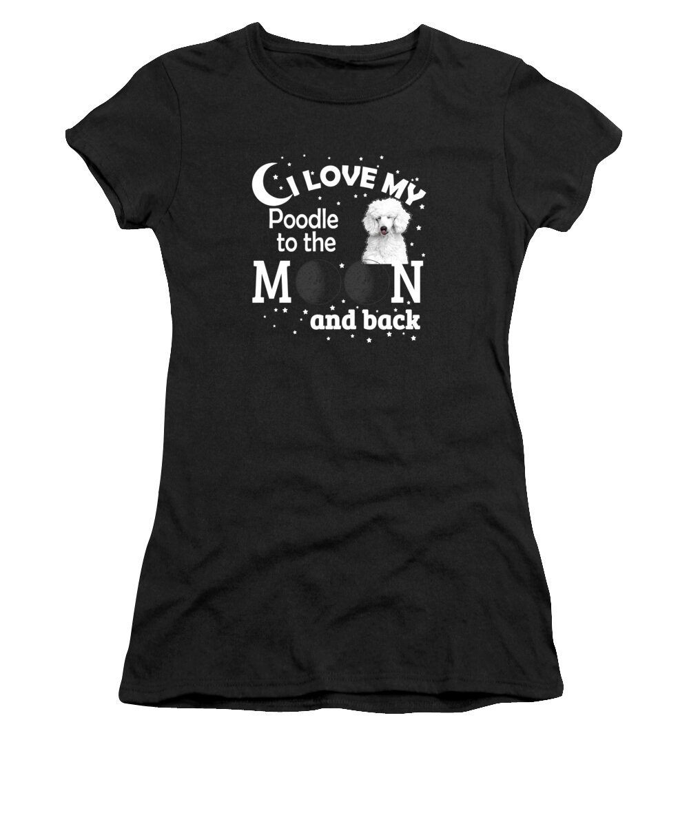 Poodle Gifts Women's T-Shirt featuring the digital art I Love My Poodle To The Moon And Back #1 by Jacob Zelazny