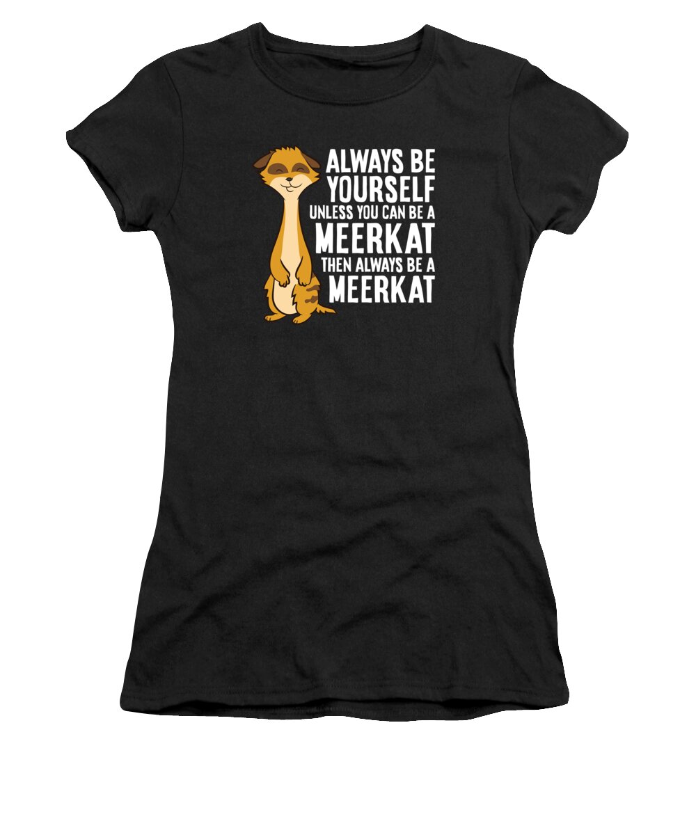 Meerkat Women's T-Shirt featuring the digital art Always Be Yourself Unless You Can Be A Meerkat #3 by EQ Designs