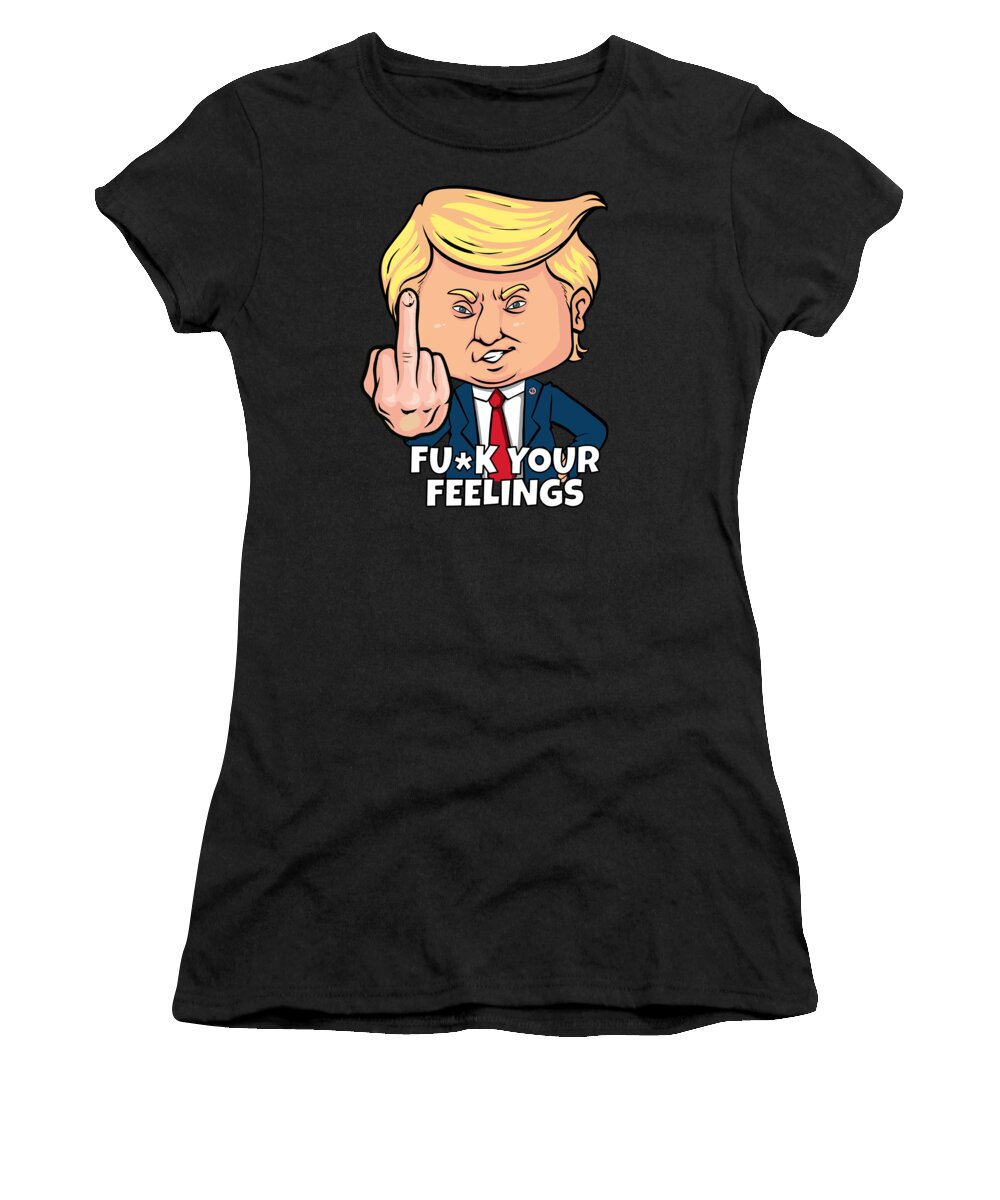 Trump 2020 Women's T-Shirt featuring the digital art Donald Trump Fuck Your Feelings by Flippin Sweet Gear