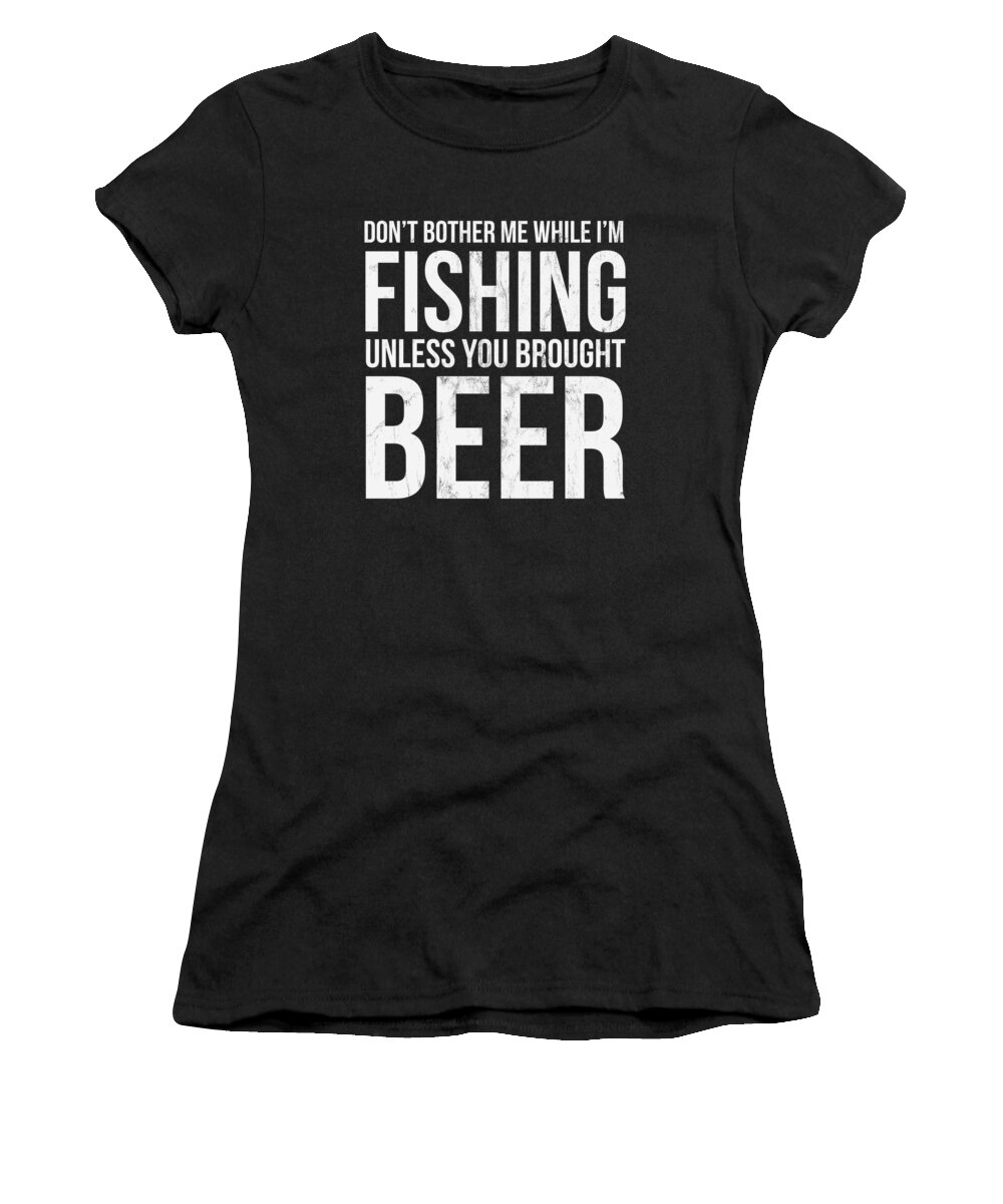 Drink Women's T-Shirt featuring the drawing DonT Bother Me While IM Fishing Unless You Brought Beer by Noirty Designs