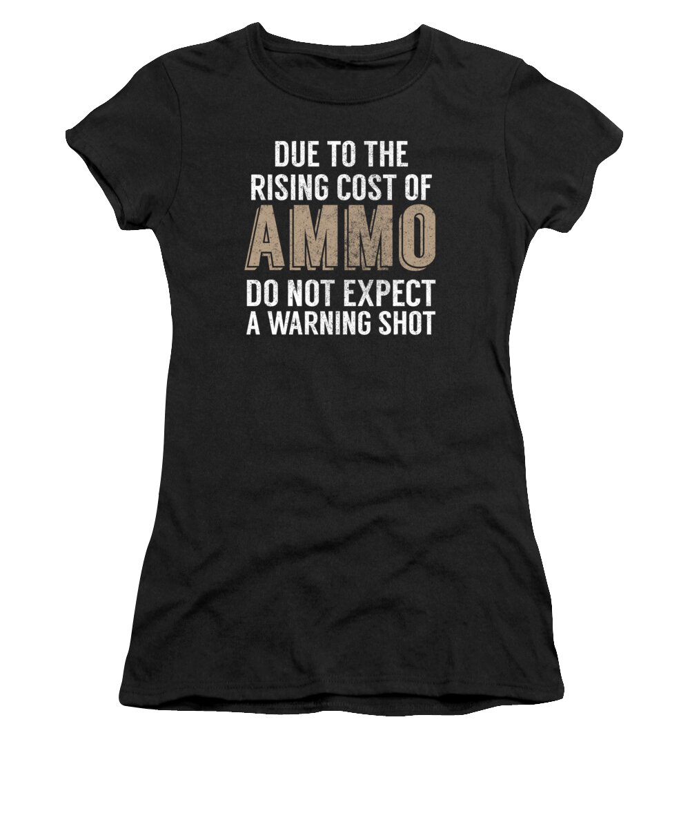 Gun Activist Women's T-Shirt featuring the digital art Due To The Rising Cost Of Ammo Do Not Expect A Warning Shot by Jacob Zelazny