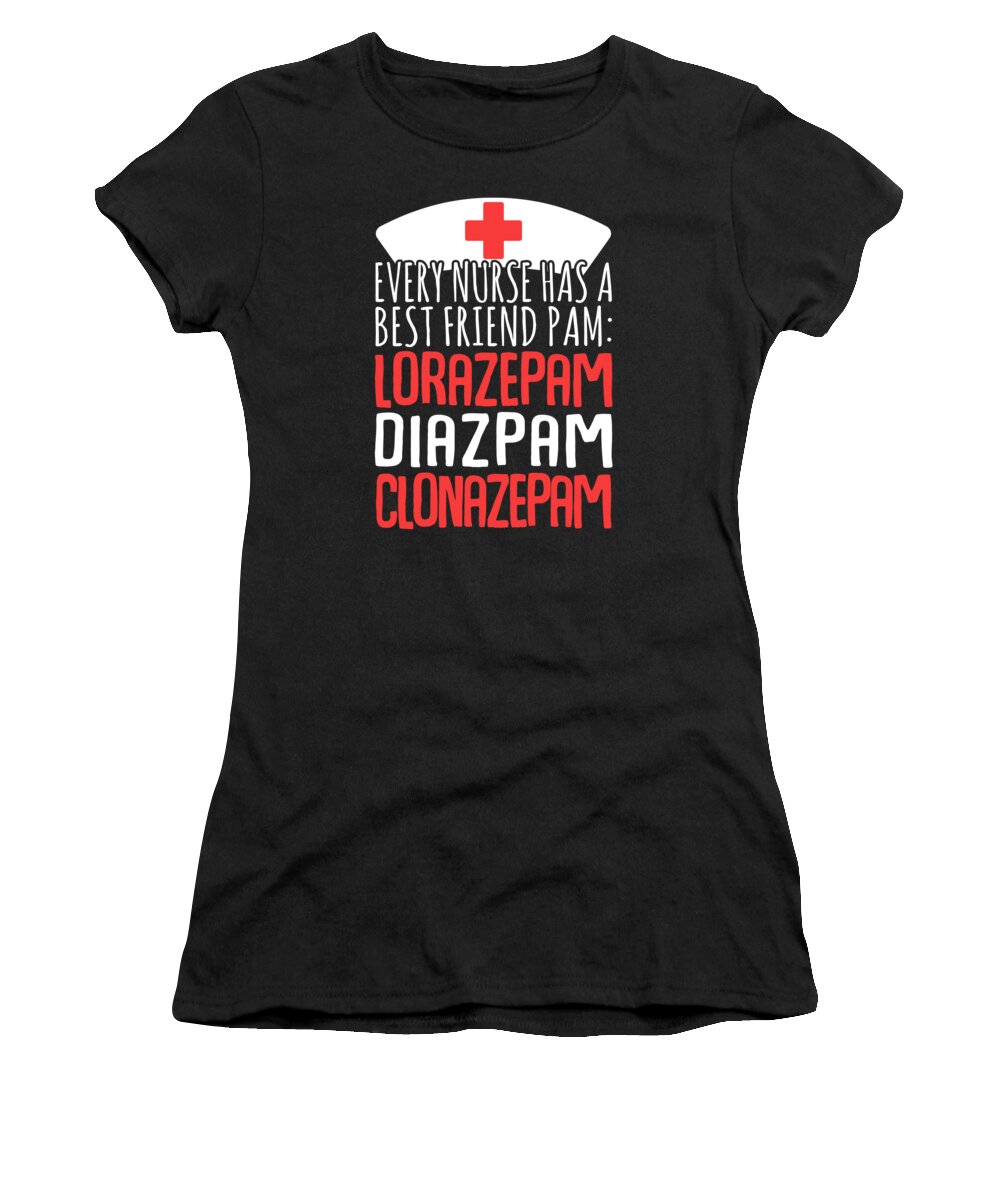 Pam Women's T-Shirt featuring the digital art Every Nurse Has a Best Friend Pam Lorazepam Diazpam Clonazepam by Jacob Zelazny